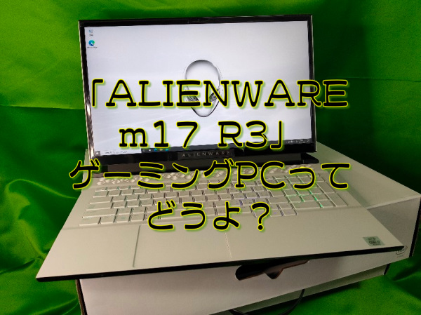 Alienware M17 R3 ゲーミングノートってどうなの 買うべき